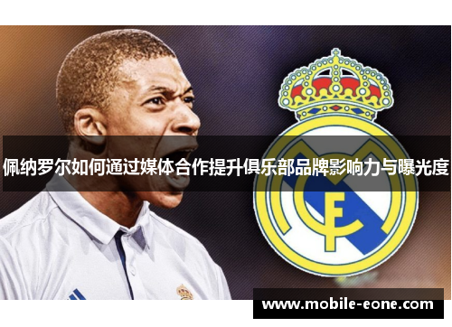 佩纳罗尔如何通过媒体合作提升俱乐部品牌影响力与曝光度 佩纳罗尔如何通过媒体合作提升俱乐部品牌影响力与曝光度