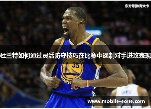 杜兰特如何通过灵活防守技巧在比赛中遏制对手进攻表现 杜兰特如何通过灵活防守技巧在比赛中遏制对手进攻表现