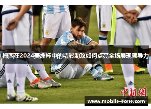 梅西在2024美洲杯中的精彩助攻如何点亮全场展现领导力 梅西在2024美洲杯中的精彩助攻如何点亮全场展现领导力