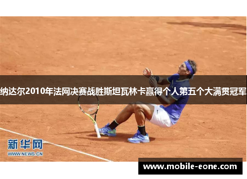 纳达尔2010年法网决赛战胜斯坦瓦林卡赢得个人第五个大满贯冠军 纳达尔2010年法网决赛战胜斯坦瓦林卡赢得个人第五个大满贯冠军