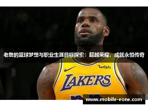 老詹的篮球梦想与职业生涯目标探索:超越荣耀,成就永恒传奇 老詹的篮球梦想与职业生涯目标探索:超越荣耀,成就永恒传奇