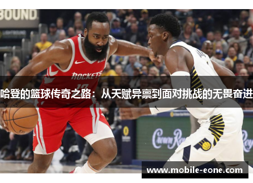 哈登的篮球传奇之路:从天赋异禀到面对挑战的无畏奋进 哈登的篮球传奇之路:从天赋异禀到面对挑战的无畏奋进