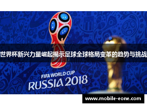 世界杯新兴力量崛起揭示足球全球格局变革的趋势与挑战 世界杯新兴力量崛起揭示足球全球格局变革的趋势与挑战