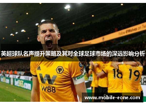 英超球队名声提升策略及其对全球足球市场的深远影响分析 英超球队名声提升策略及其对全球足球市场的深远影响分析