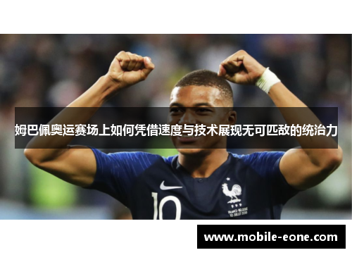 姆巴佩奥运赛场上如何凭借速度与技术展现无可匹敌的统治力 姆巴佩奥运赛场上如何凭借速度与技术展现无可匹敌的统治力