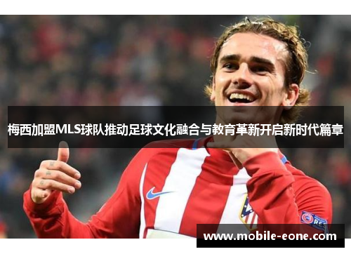 梅西加盟MLS球队推动足球文化融合与教育革新开启新时代篇章 梅西加盟MLS球队推动足球文化融合与教育革新开启新时代篇章