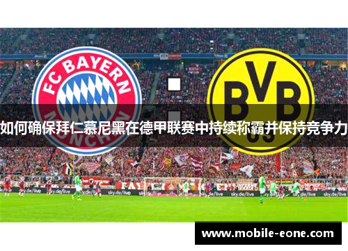 如何确保拜仁慕尼黑在德甲联赛中持续称霸并保持竞争力 如何确保拜仁慕尼黑在德甲联赛中持续称霸并保持竞争力