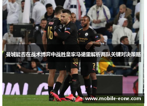 曼城能否在战术博弈中战胜皇家马德里解析两队关键对决策略 曼城能否在战术博弈中战胜皇家马德里解析两队关键对决策略