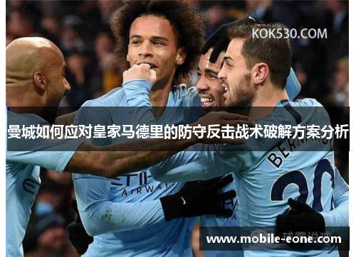 曼城如何应对皇家马德里的防守反击战术破解方案分析 曼城如何应对皇家马德里的防守反击战术破解方案分析