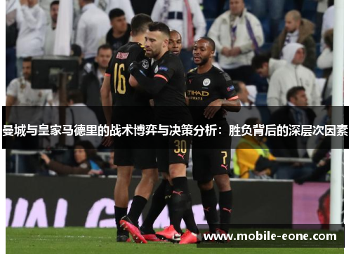 曼城与皇家马德里的战术博弈与决策分析:胜负背后的深层次因素 曼城与皇家马德里的战术博弈与决策分析:胜负背后的深层次因素