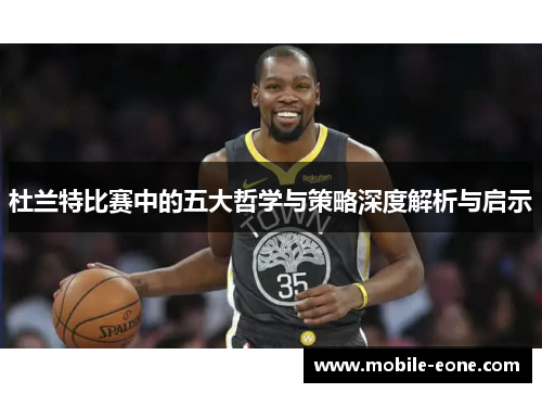 杜兰特比赛中的五大哲学与策略深度解析与启示 杜兰特比赛中的五大哲学与策略深度解析与启示
