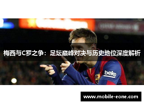 梅西与C罗之争:足坛巅峰对决与历史地位深度解析 梅西与C罗之争:足坛巅峰对决与历史地位深度解析