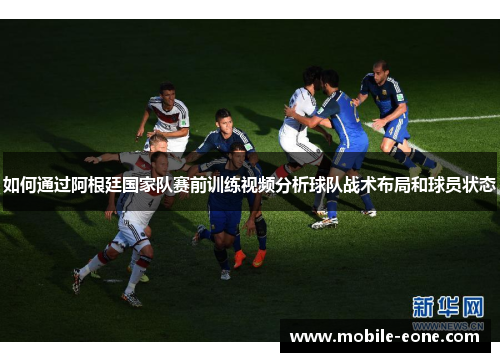 如何通过阿根廷国家队赛前训练视频分析球队战术布局和球员状态 如何通过阿根廷国家队赛前训练视频分析球队战术布局和球员状态