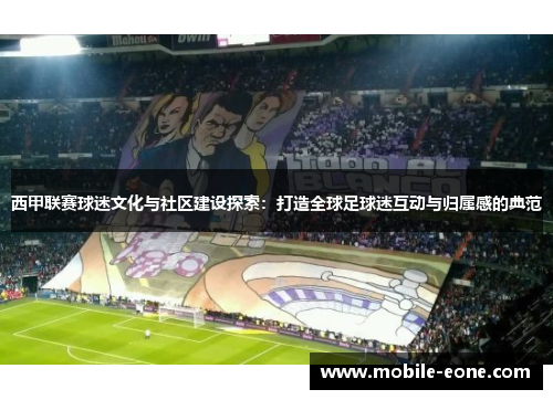 西甲联赛球迷文化与社区建设探索:打造全球足球迷互动与归属感的典范 西甲联赛球迷文化与社区建设探索:打造全球足球迷互动与归属感的典范