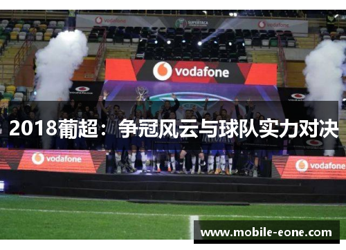 2018葡超:争冠风云与球队实力对决 2018葡超:争冠风云与球队实力对决