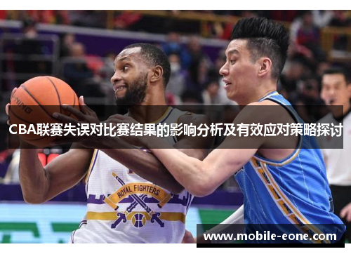 CBA联赛失误对比赛结果的影响分析及有效应对策略探讨 CBA联赛失误对比赛结果的影响分析及有效应对策略探讨