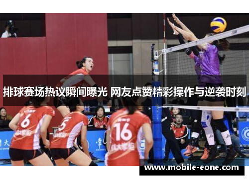 排球赛场热议瞬间曝光 网友点赞精彩操作与逆袭时刻