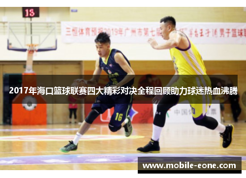 2017年海口篮球联赛四大精彩对决全程回顾助力球迷热血沸腾 2017年海口篮球联赛四大精彩对决全程回顾助力球迷热血沸腾