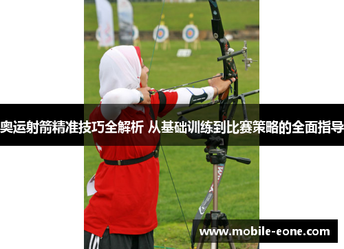 奥运射箭精准技巧全解析 从基础训练到比赛策略的全面指导 奥运射箭精准技巧全解析 从基础训练到比赛策略的全面指导