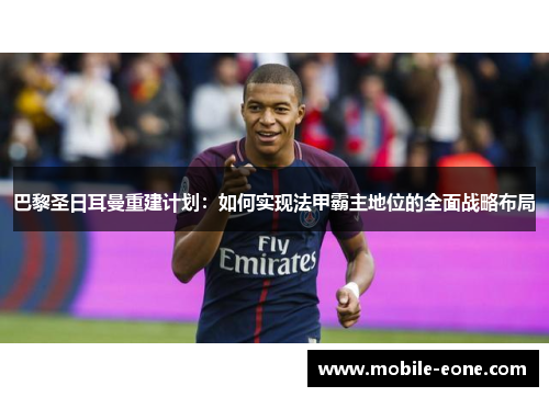 巴黎圣日耳曼重建计划：如何实现法甲霸主地位的全面战略布局