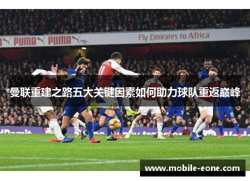 曼联重建之路五大关键因素如何助力球队重返巅峰 曼联重建之路五大关键因素如何助力球队重返巅峰