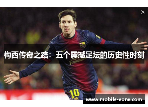 梅西传奇之路:五个震撼足坛的历史性时刻 梅西传奇之路:五个震撼足坛的历史性时刻