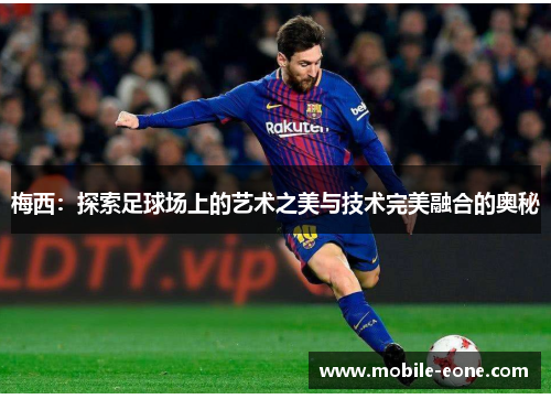 梅西:探索足球场上的艺术之美与技术完美融合的奥秘 梅西:探索足球场上的艺术之美与技术完美融合的奥秘