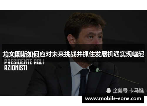 尤文图斯如何应对未来挑战并抓住发展机遇实现崛起 尤文图斯如何应对未来挑战并抓住发展机遇实现崛起