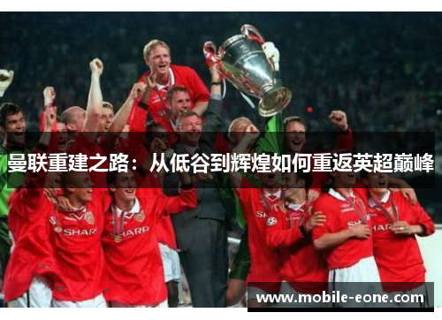 曼联重建之路：从低谷到辉煌如何重返英超巅峰