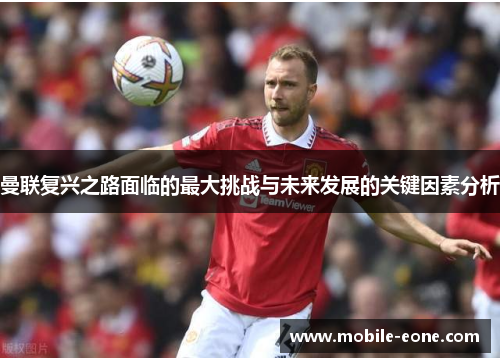 曼联复兴之路面临的最大挑战与未来发展的关键因素分析 曼联复兴之路面临的最大挑战与未来发展的关键因素分析