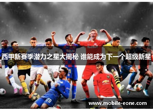 西甲新赛季潜力之星大揭秘 谁能成为下一个超级新星 西甲新赛季潜力之星大揭秘 谁能成为下一个超级新星