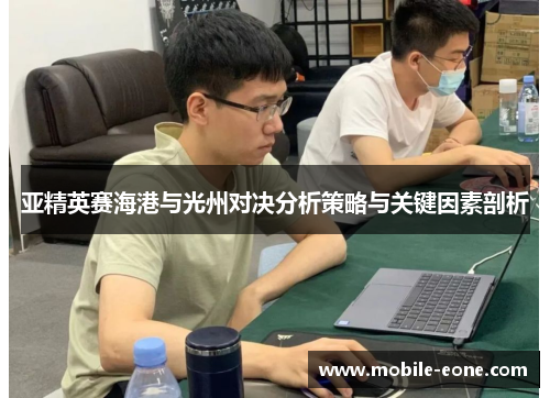 亚精英赛海港与光州对决分析策略与关键因素剖析 亚精英赛海港与光州对决分析策略与关键因素剖析