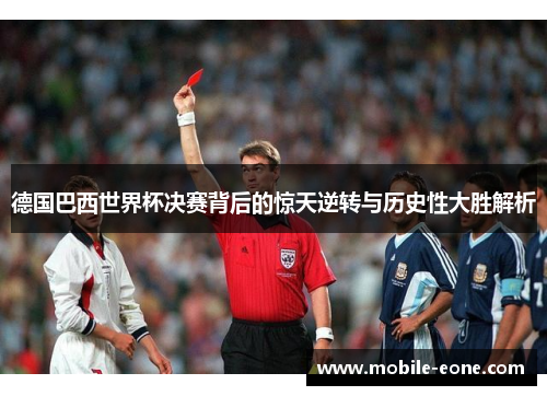 德国巴西世界杯决赛背后的惊天逆转与历史性大胜解析