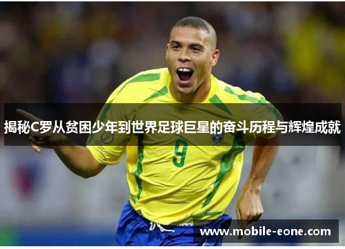揭秘C罗从贫困少年到世界足球巨星的奋斗历程与辉煌成就 揭秘C罗从贫困少年到世界足球巨星的奋斗历程与辉煌成就