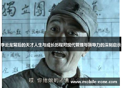 李云龙背后的天才人生与成长历程对现代管理与领导力的深刻启示 李云龙背后的天才人生与成长历程对现代管理与领导力的深刻启示