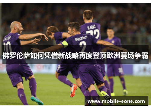 佛罗伦萨如何凭借新战略再度登顶欧洲赛场争霸