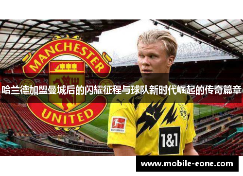哈兰德加盟曼城后的闪耀征程与球队新时代崛起的传奇篇章 哈兰德加盟曼城后的闪耀征程与球队新时代崛起的传奇篇章