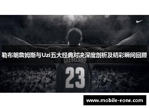 勒布朗詹姆斯与Uzi五大经典对决深度剖析及精彩瞬间回顾