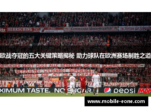 欧战夺冠的五大关键策略揭秘 助力球队在欧洲赛场制胜之道 欧战夺冠的五大关键策略揭秘 助力球队在欧洲赛场制胜之道