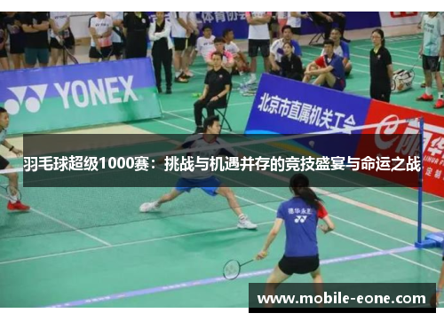 羽毛球超级1000赛:挑战与机遇并存的竞技盛宴与命运之战 羽毛球超级1000赛:挑战与机遇并存的竞技盛宴与命运之战