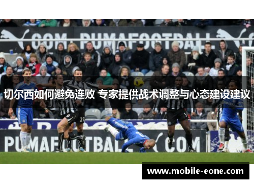 切尔西如何避免连败 专家提供战术调整与心态建设建议 切尔西如何避免连败 专家提供战术调整与心态建设建议