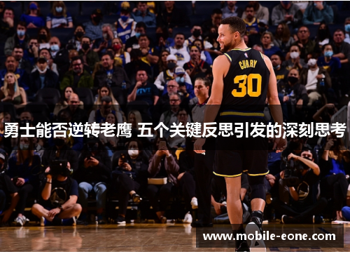 勇士能否逆转老鹰 五个关键反思引发的深刻思考 勇士能否逆转老鹰 五个关键反思引发的深刻思考
