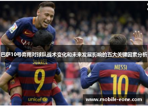 巴萨10号弃用对球队战术变化和未来发展影响的五大关键因素分析 巴萨10号弃用对球队战术变化和未来发展影响的五大关键因素分析