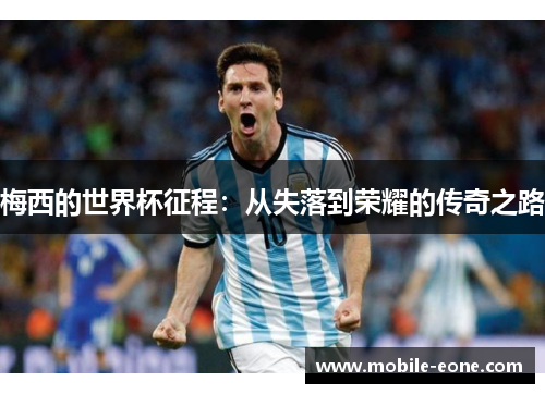 梅西的世界杯征程:从失落到荣耀的传奇之路 梅西的世界杯征程:从失落到荣耀的传奇之路