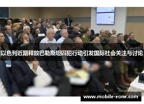 以色列近期释放巴勒斯坦囚犯行动引发国际社会关注与讨论 以色列近期释放巴勒斯坦囚犯行动引发国际社会关注与讨论