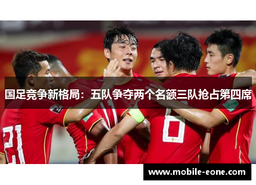 国足竞争新格局：五队争夺两个名额三队抢占第四席