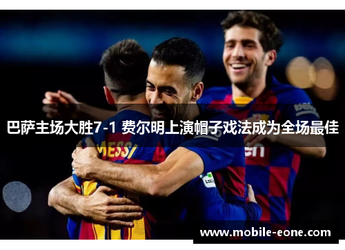 巴萨主场大胜7-1 费尔明上演帽子戏法成为全场最佳 巴萨主场大胜7-1 费尔明上演帽子戏法成为全场最佳