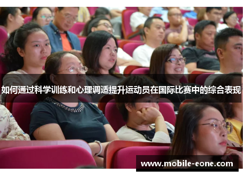 如何通过科学训练和心理调适提升运动员在国际比赛中的综合表现 如何通过科学训练和心理调适提升运动员在国际比赛中的综合表现