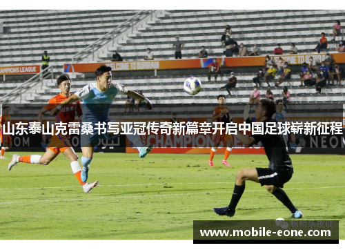 山东泰山克雷桑书写亚冠传奇新篇章开启中国足球崭新征程 山东泰山克雷桑书写亚冠传奇新篇章开启中国足球崭新征程