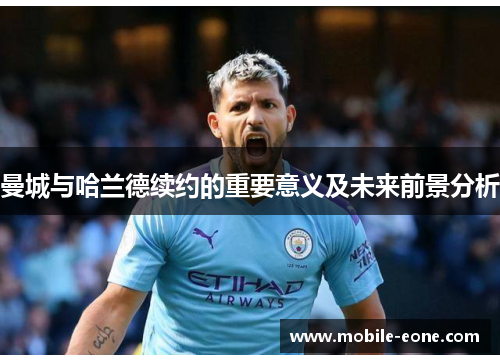 曼城与哈兰德续约的重要意义及未来前景分析 曼城与哈兰德续约的重要意义及未来前景分析